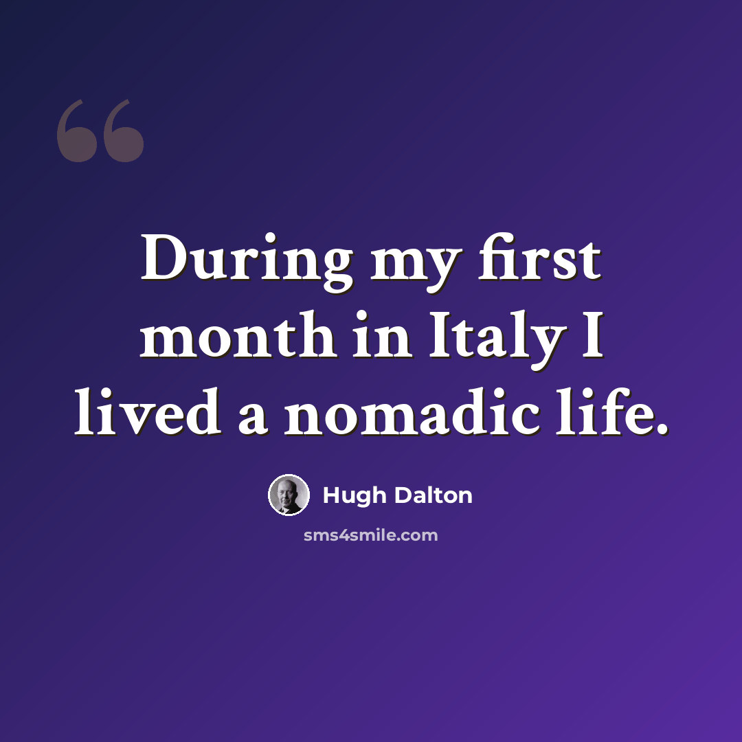 “During my first month in Italy I lived a nomadic life.” quote by Hugh Dalton