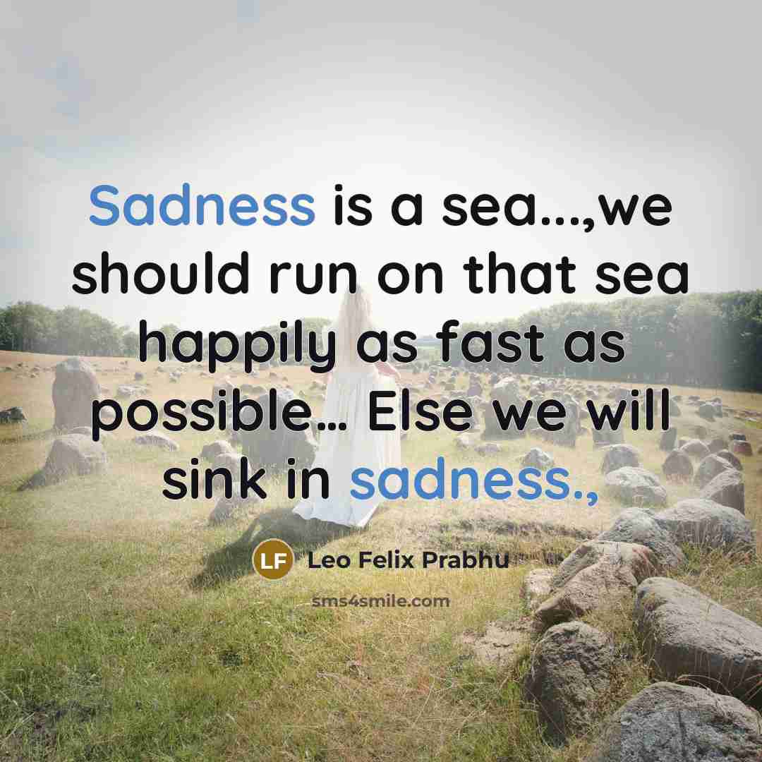 “Sadness is a sea...,we should run on that sea happily as fast as possible… Else we will sink in sadness.,” quote by Leo Felix Prabhu