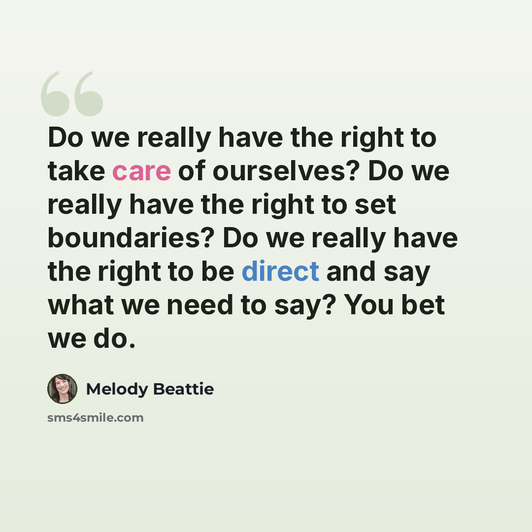 “Do we really have the right to take care of ourselves? Do we really have the right to set boundaries? Do we really have the right to be direct and say what we need to say? You bet we do.” quote by Melody Beattie