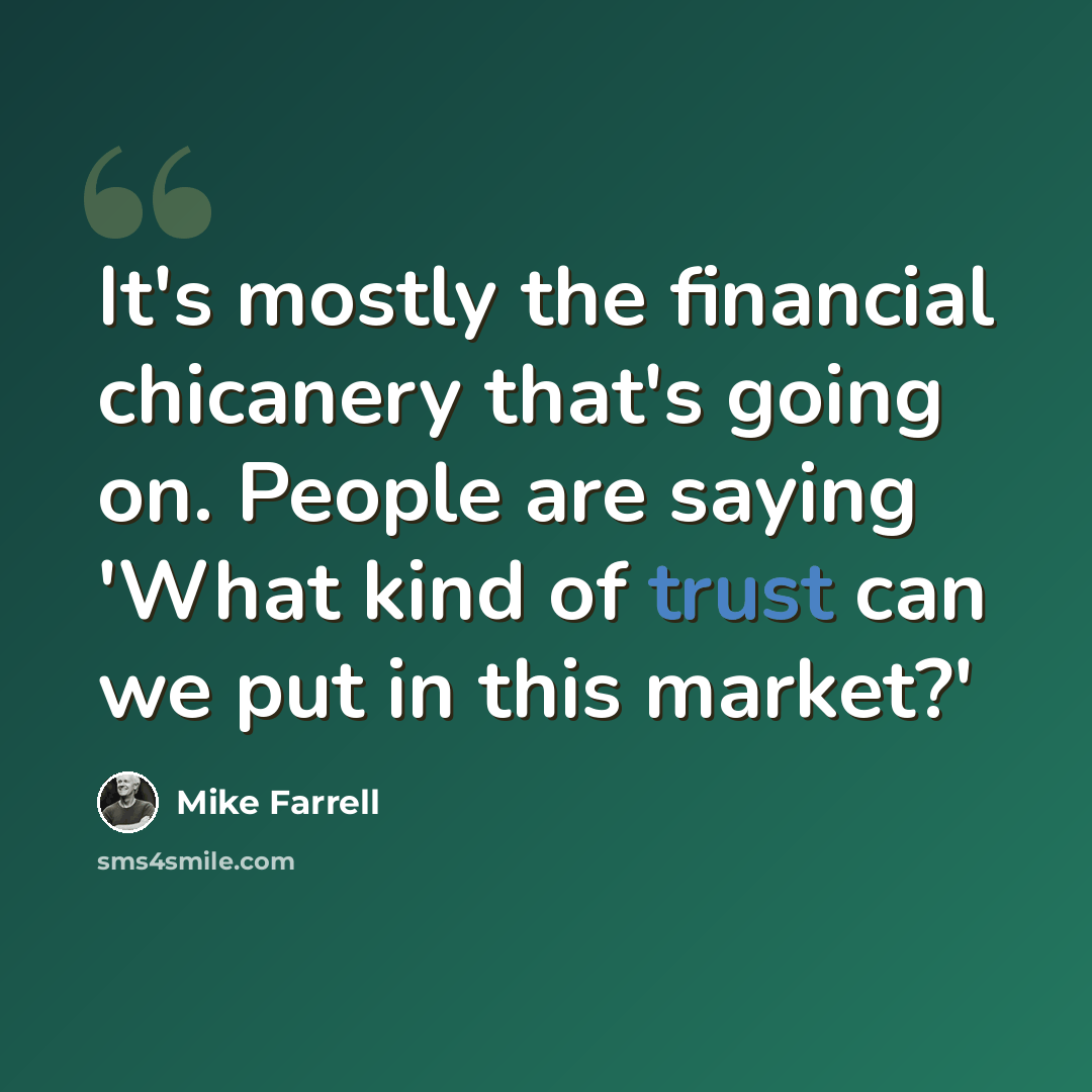 “It's mostly the financial chicanery that's going on. People are saying 'What kind of trust can we put in this market?'” quote by Mike Farrell