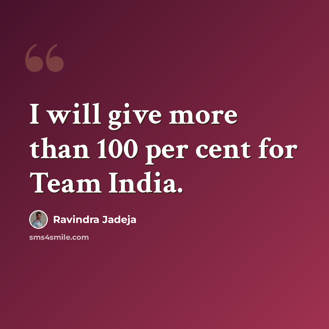 “I will give more than 100 per cent for Team India.” quote by Ravindra Jadeja