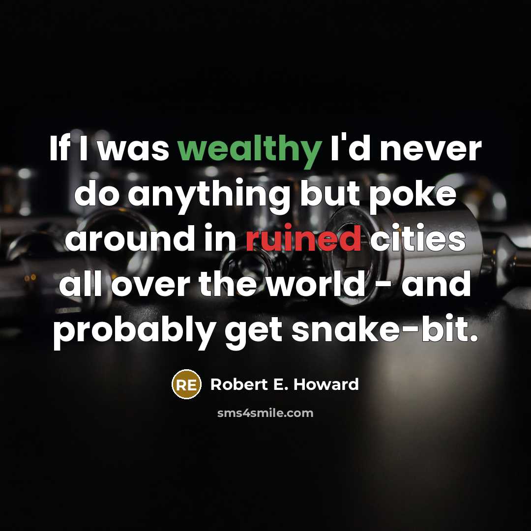 “If I was wealthy I'd never do anything but poke around in ruined cities all over the world - and probably get snake-bit.” quote by Robert E. Howard