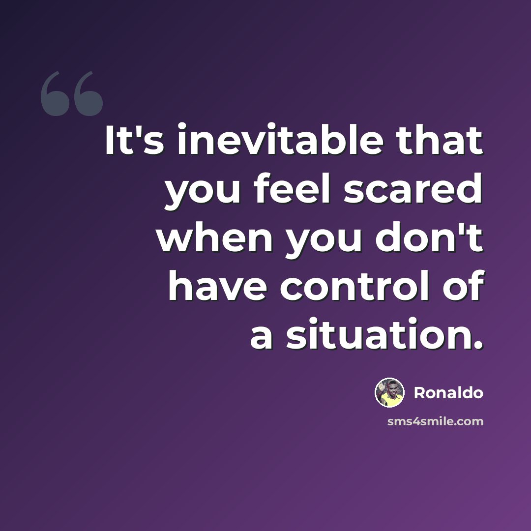 “It's inevitable that you feel scared when you don't have control of a situation.” quote by Ronaldo
