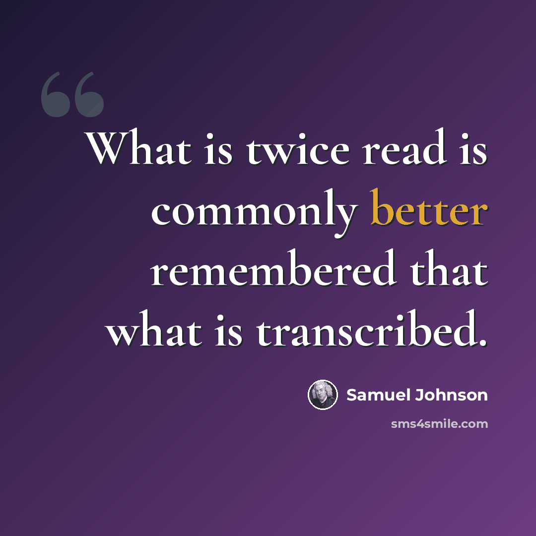 “What is twice read is commonly better remembered that what is transcribed.” quote by Samuel Johnson