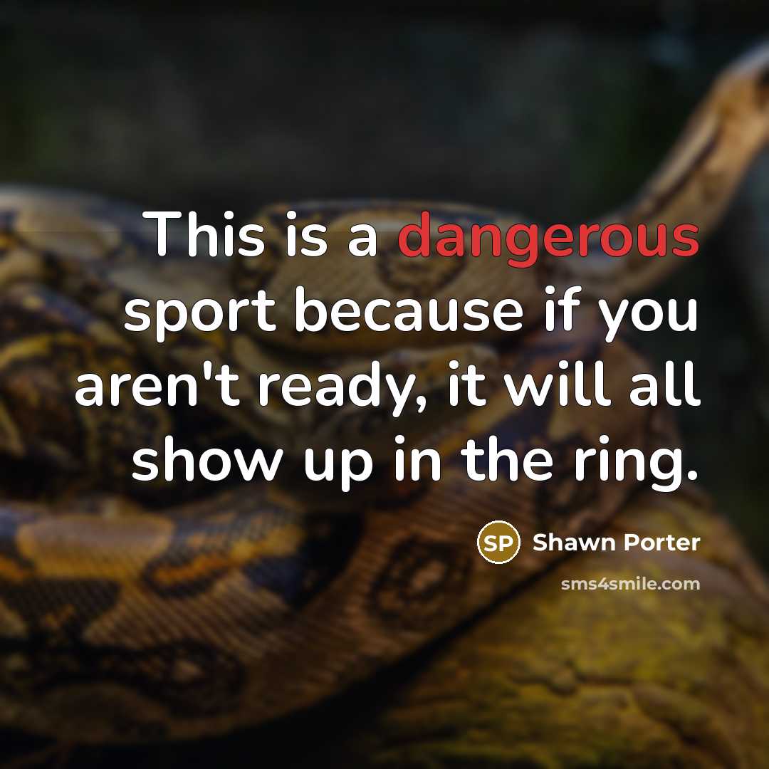 “This is a dangerous sport because if you aren't ready, it will all show up in the ring.” quote by Shawn Porter