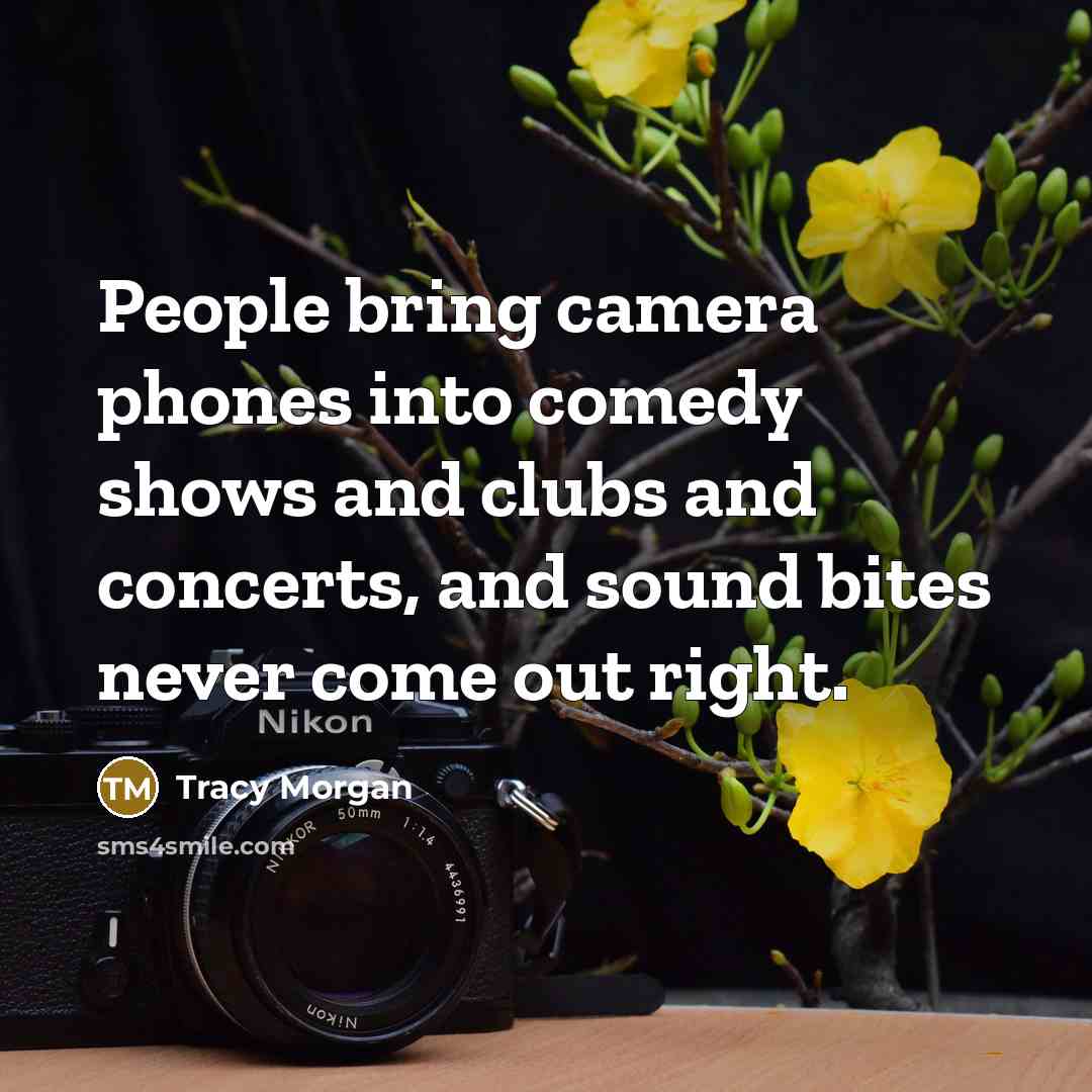 “People bring camera phones into comedy shows and clubs and concerts, and sound bites never come out right.” quote by Tracy Morgan