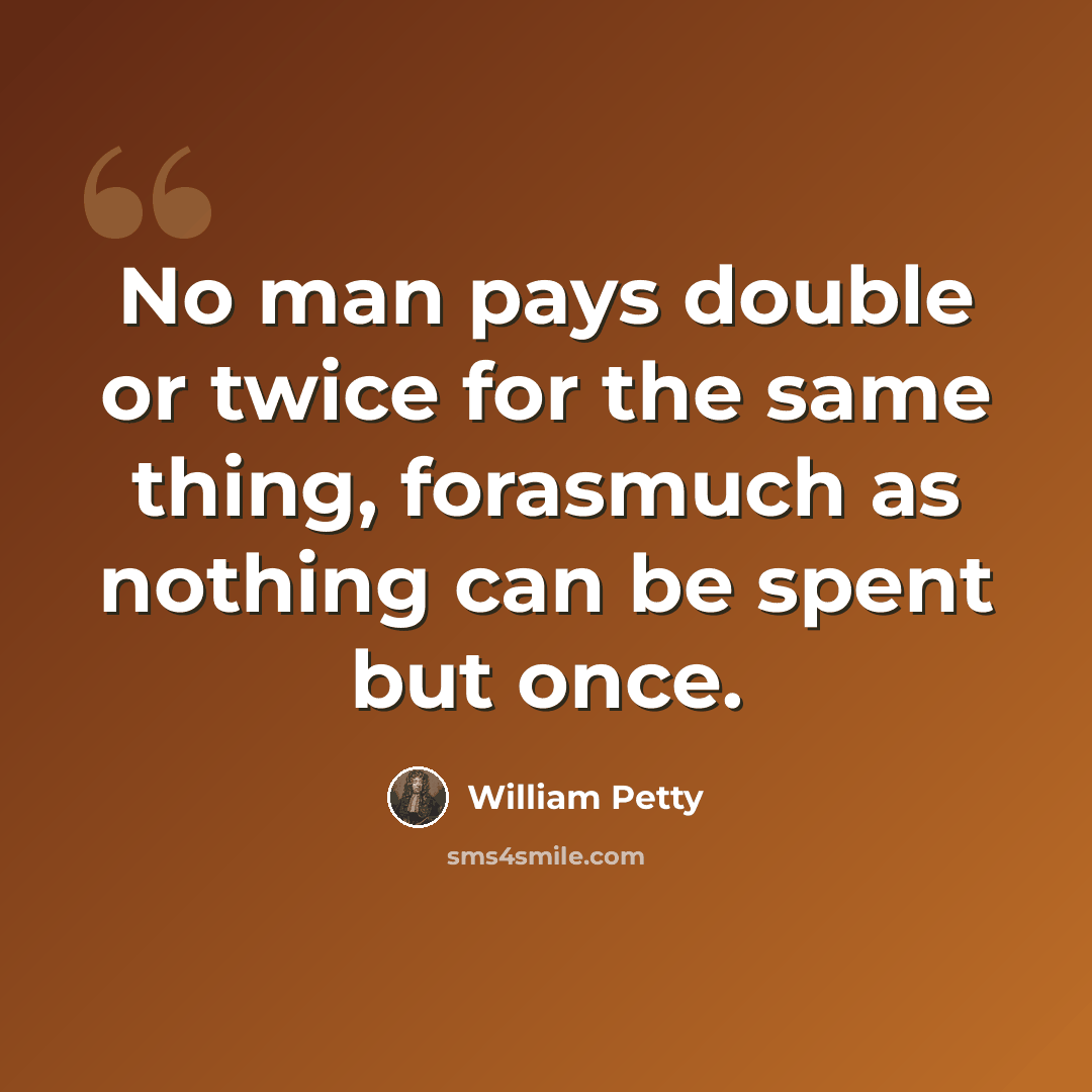 “No man pays double or twice for the same thing, forasmuch as nothing can be spent but once.” quote by William Petty