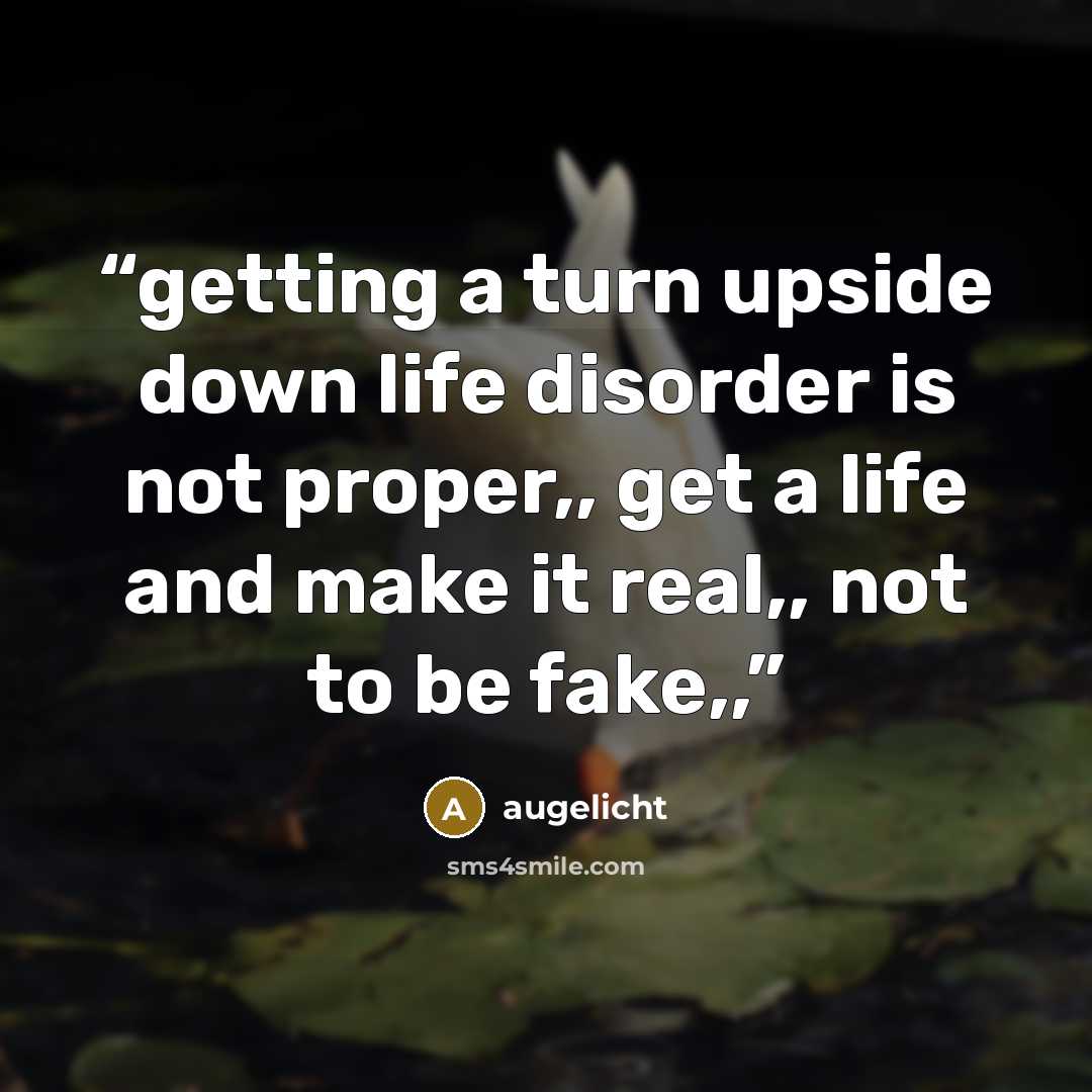 “getting a turn upside down life disorder is not proper,, get a life and make it real,, not to be fake,,” quote by augelicht