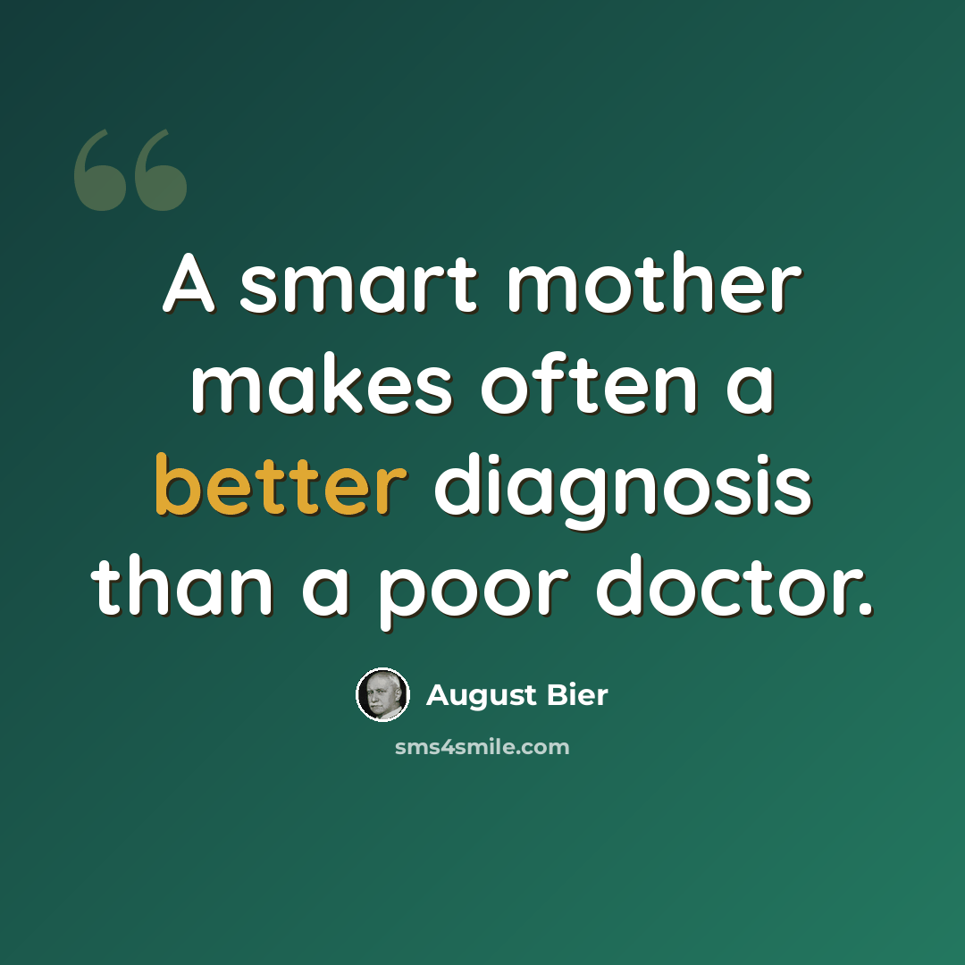 “A smart mother makes often a better diagnosis than a poor doctor.” quote by August Bier