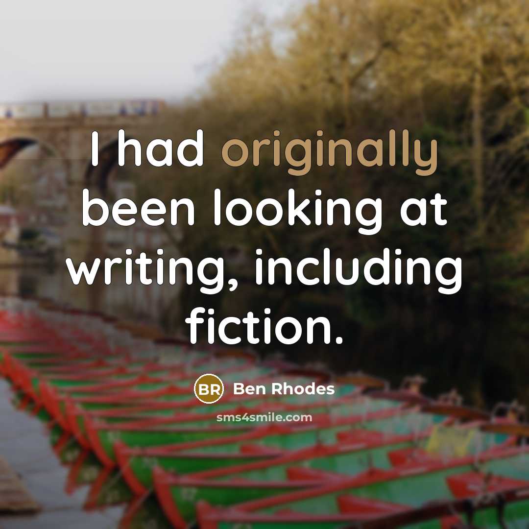 “I had originally been looking at writing, including fiction.” quote by Ben Rhodes