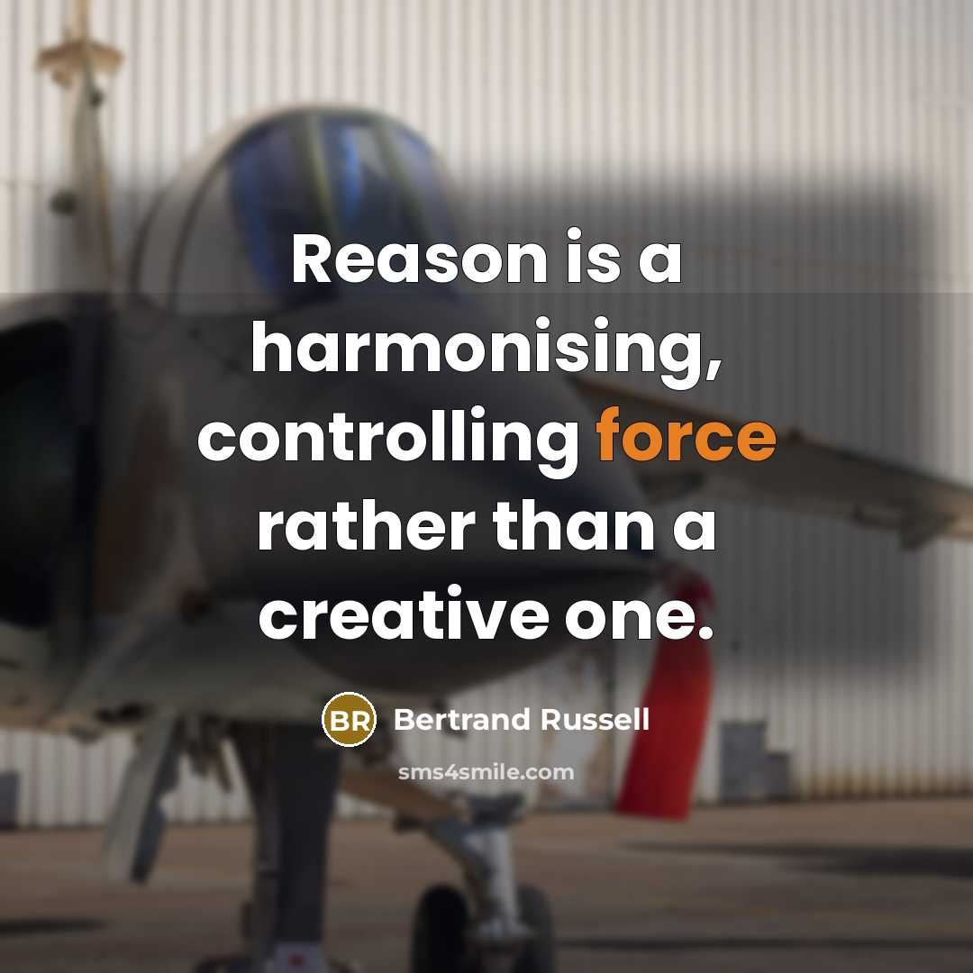 “Reason is a harmonising, controlling force rather than a creative one.” quote by Bertrand Russell