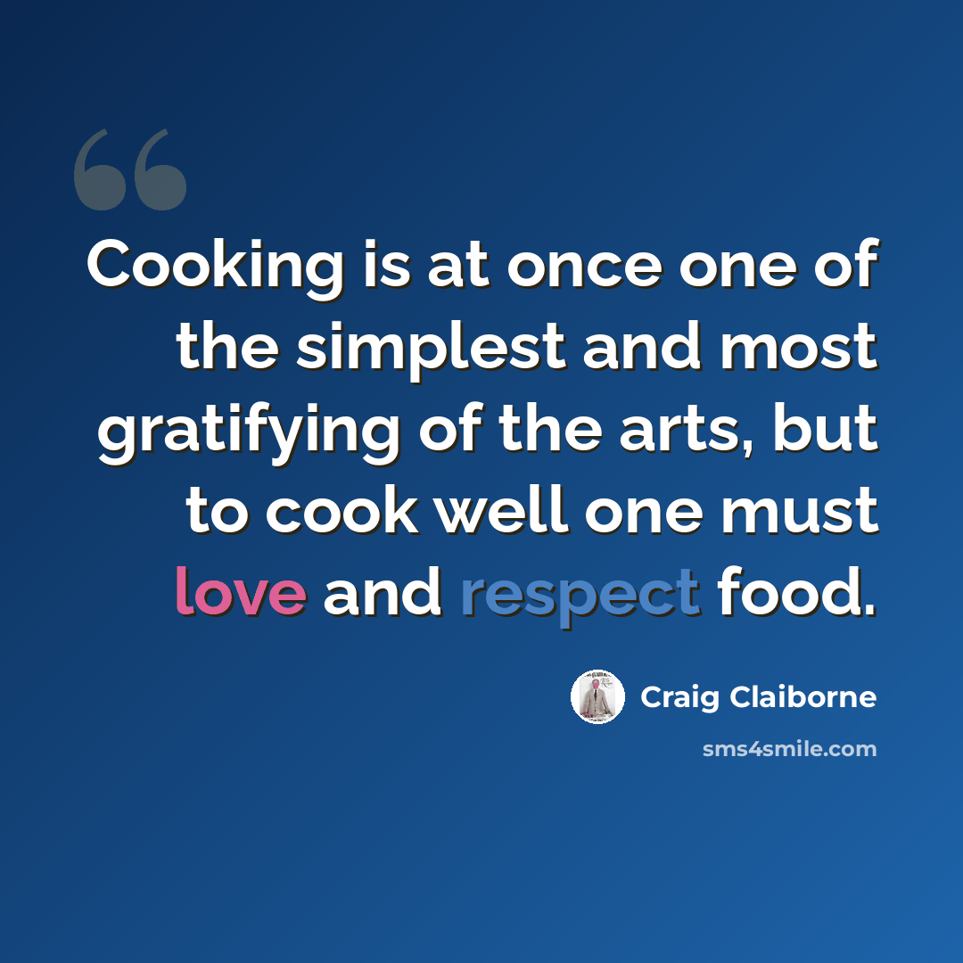 “Cooking is at once one of the simplest and most gratifying of the arts, but to cook well one must love and respect food.” quote by Craig Claiborne