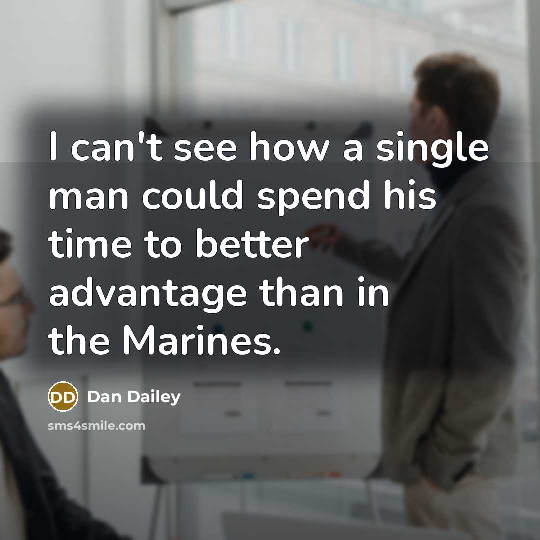 “I can't see how a single man could spend his time to better advantage than in the Marines.” quote by Dan Dailey