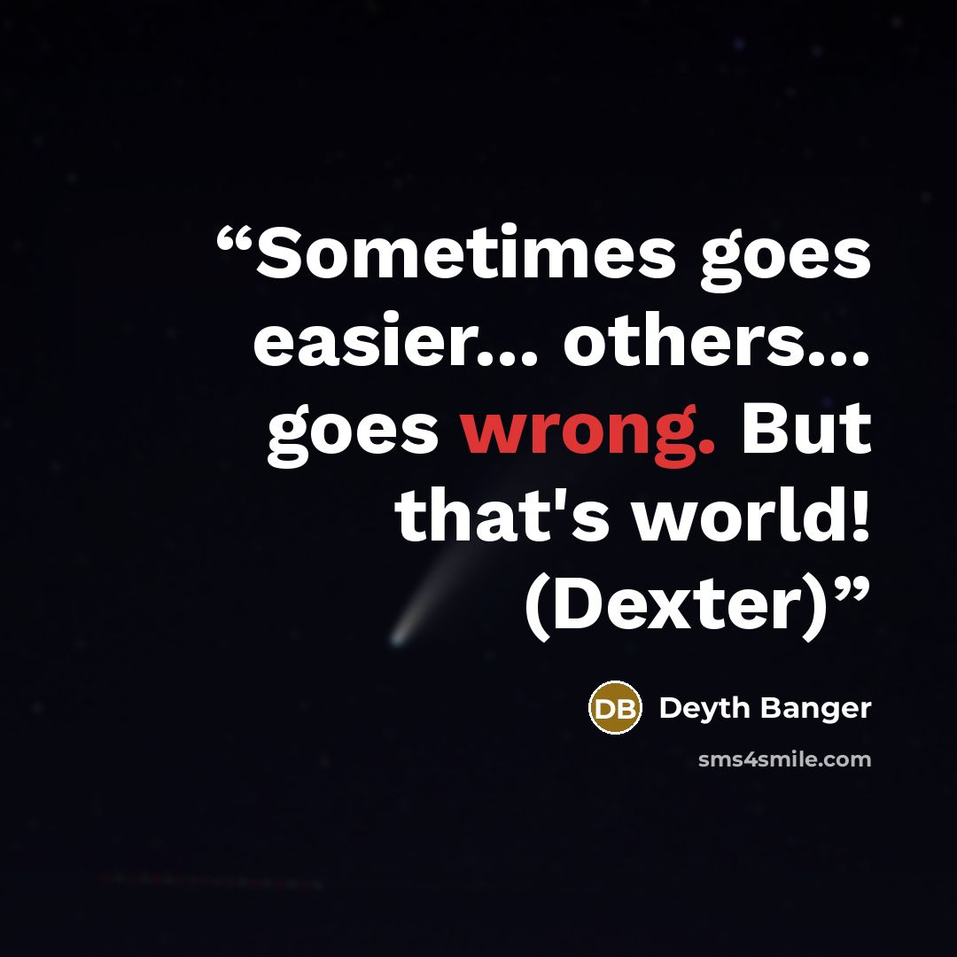 “Sometimes goes easier... others... goes wrong. But that's world! (Dexter)” quote by Deyth Banger