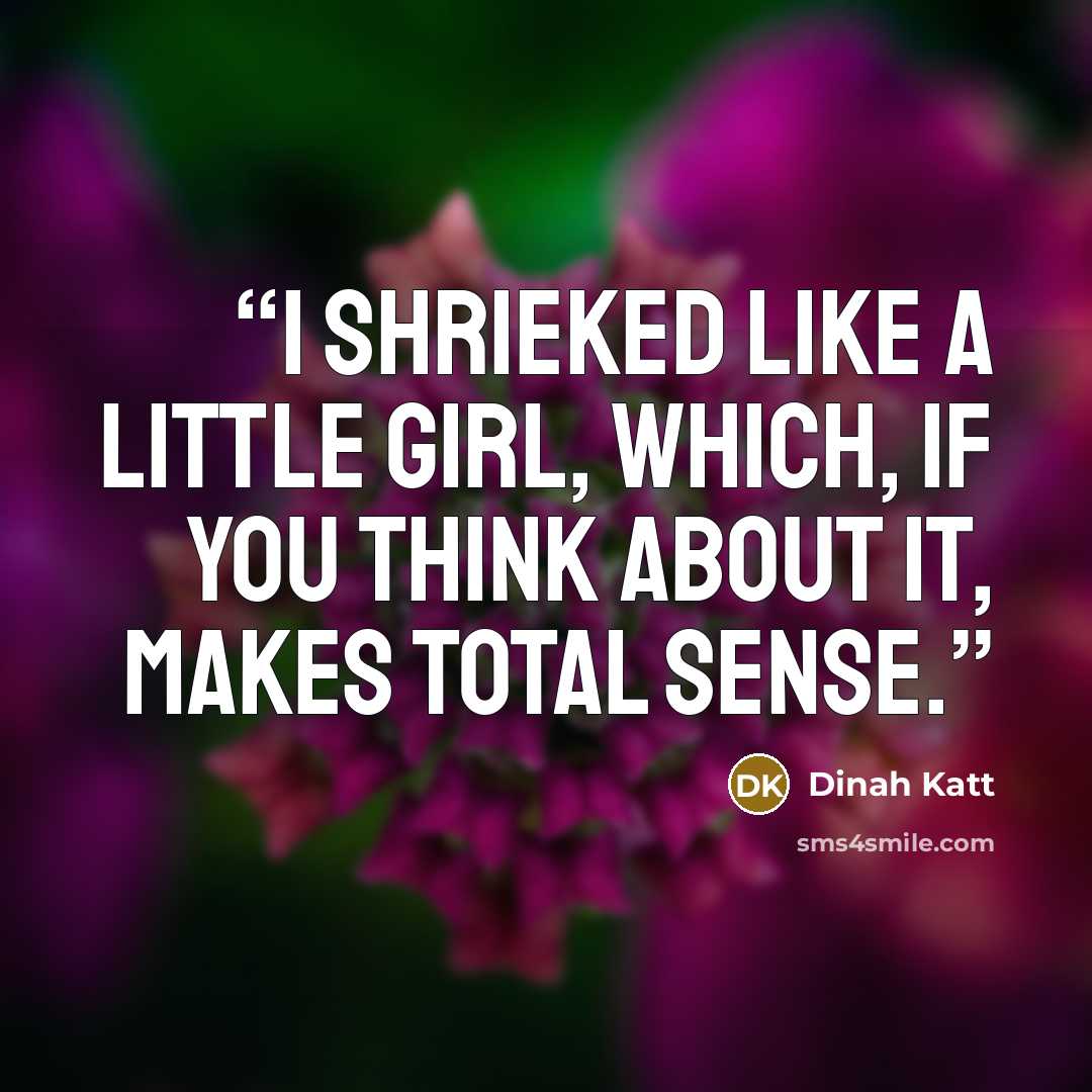 “I shrieked like a little girl, which, if you think about it, makes total sense.” quote by Dinah Katt