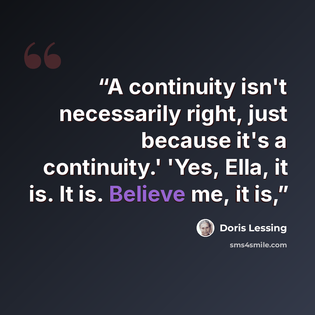 “A continuity isn't necessarily right, just because it's a continuity.' 'Yes, Ella, it is. It is. Believe me, it is,” quote by Doris Lessing