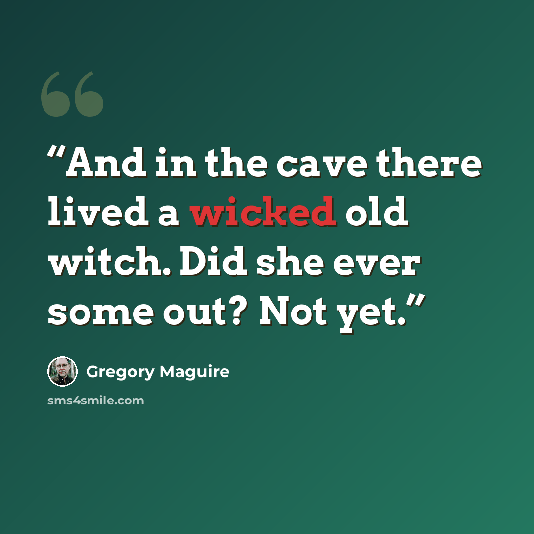 “And in the cave there lived a wicked old witch. Did she ever some out? Not yet.” quote by Gregory Maguire