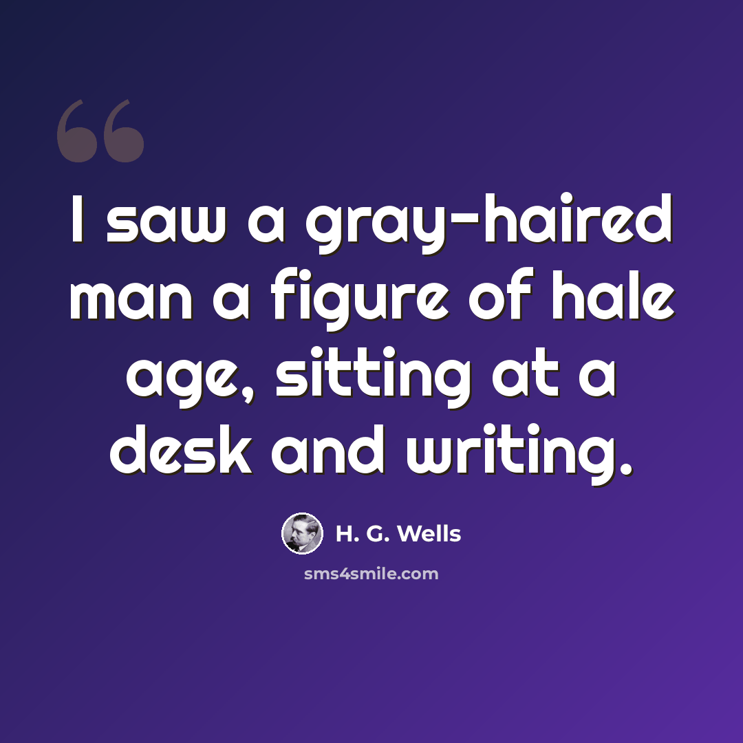 “I saw a gray-haired man a figure of hale age, sitting at a desk and writing.” quote by H. G. Wells