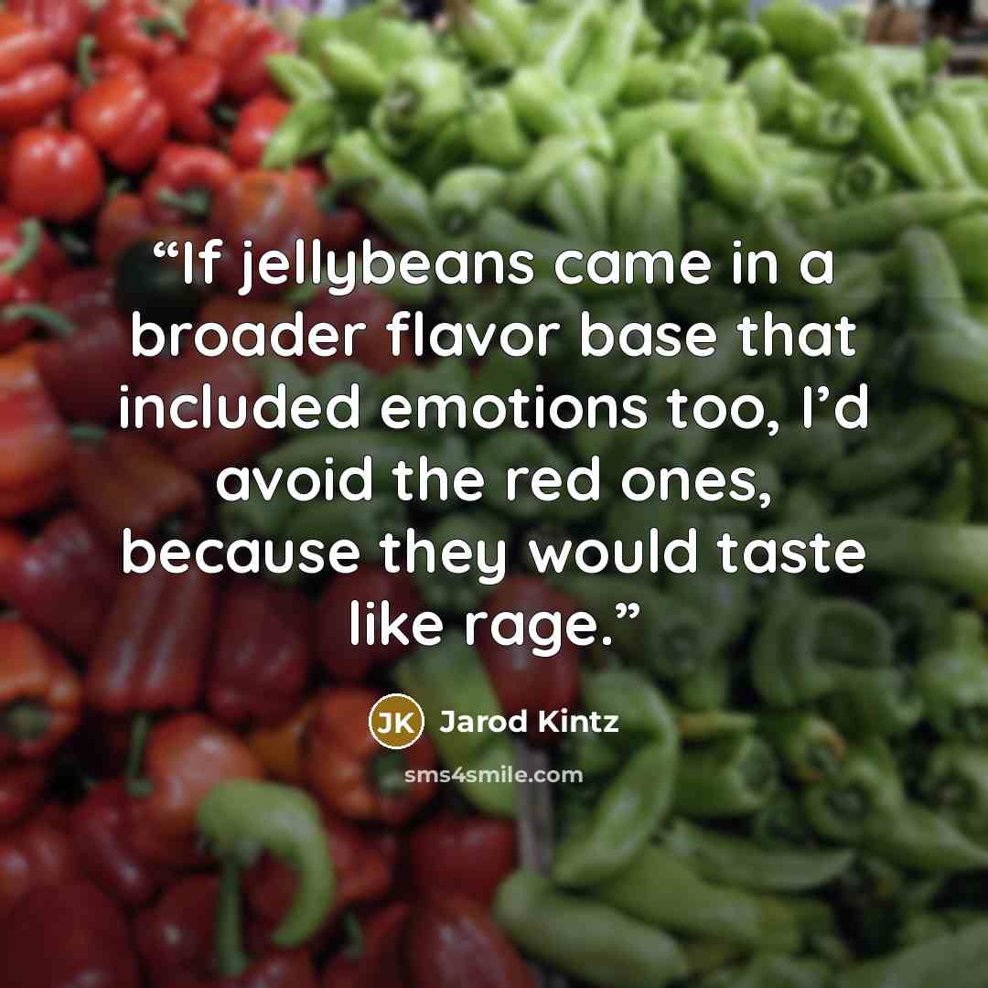 “If jellybeans came in a broader flavor base that included emotions too, I’d avoid the red ones, because they would taste like rage.” quote by Jarod Kintz