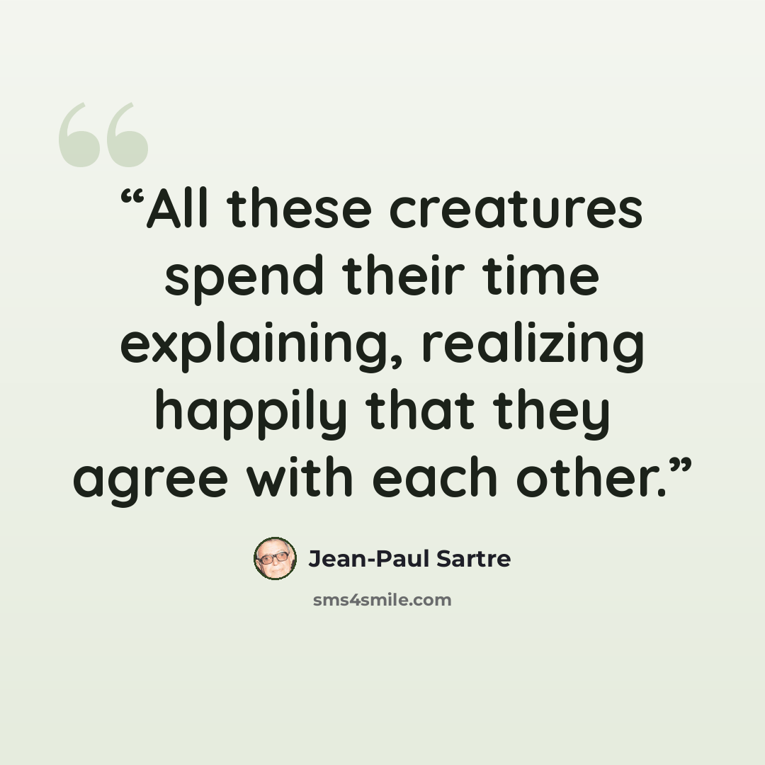 “All these creatures spend their time explaining, realizing happily that they agree with each other.” quote by Jean-Paul Sartre