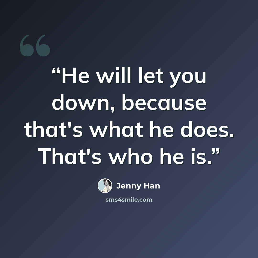 “He will let you down, because that's what he does. That's who he is.” quote by Jenny Han