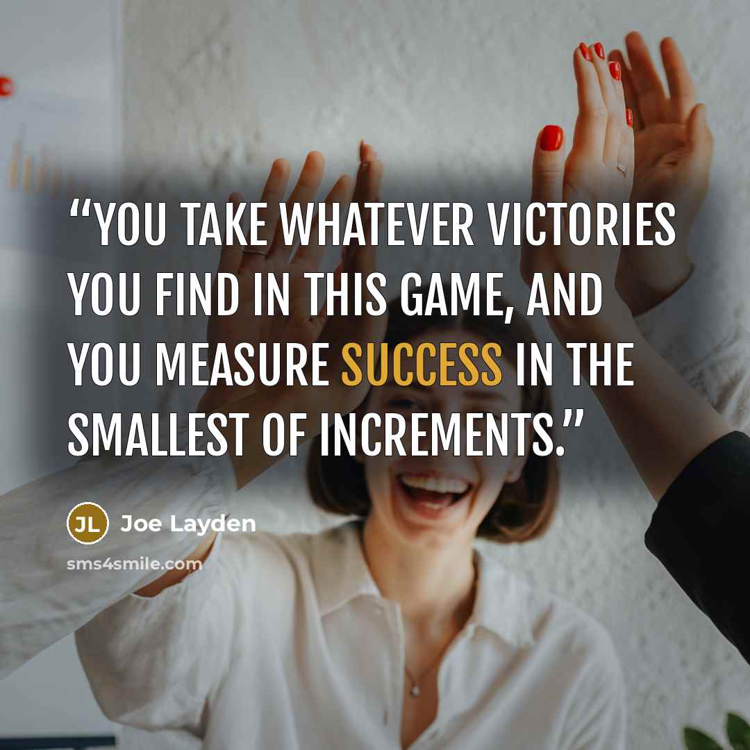 “You take whatever victories you find in this game, and you measure success in the smallest of increments.” quote by Joe Layden