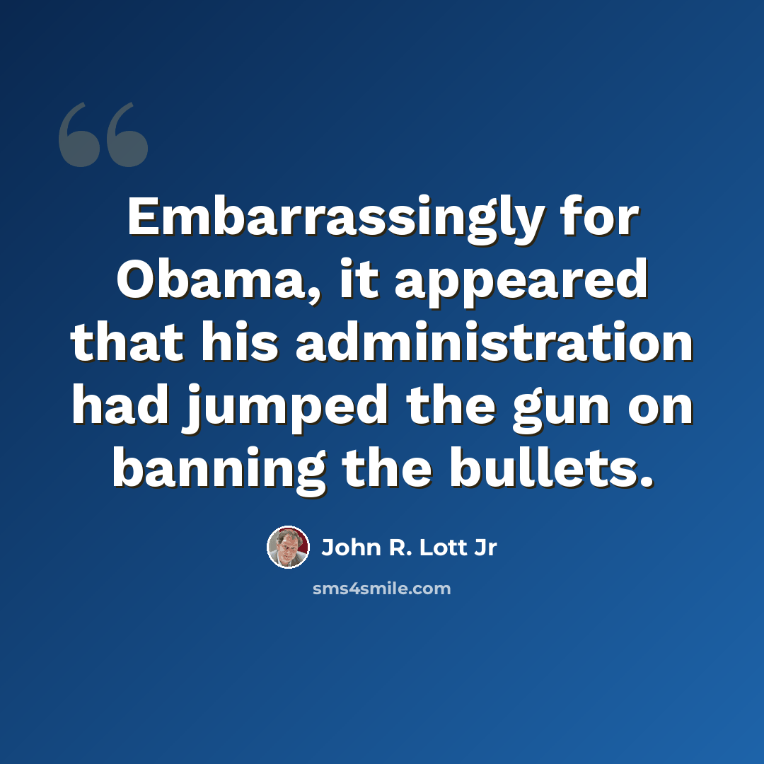 “Embarrassingly for Obama, it appeared that his administration had jumped the gun on banning the bullets.” quote by John R. Lott Jr