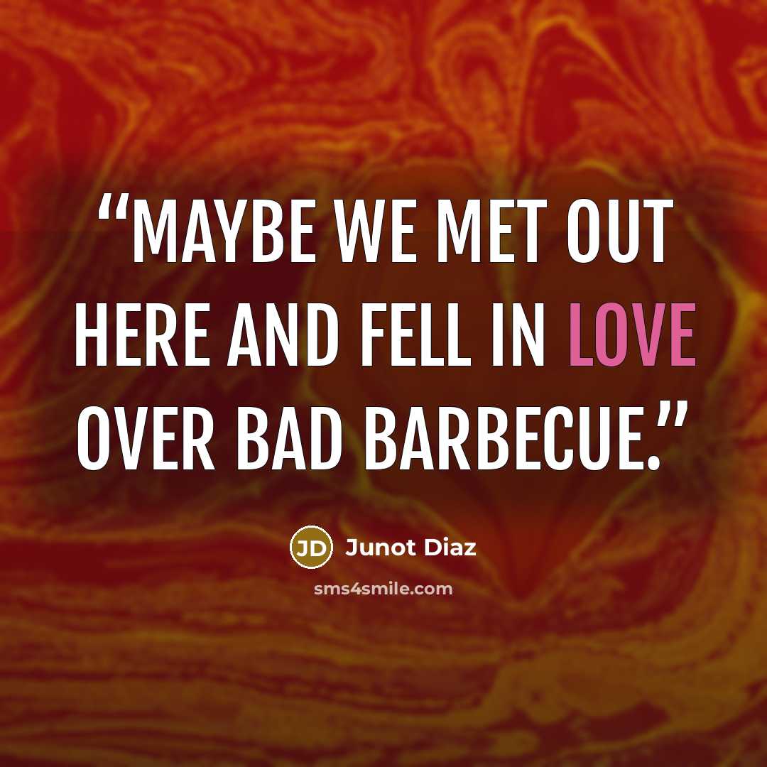 “Maybe we met out here and fell in love over bad barbecue.” quote by Junot Díaz