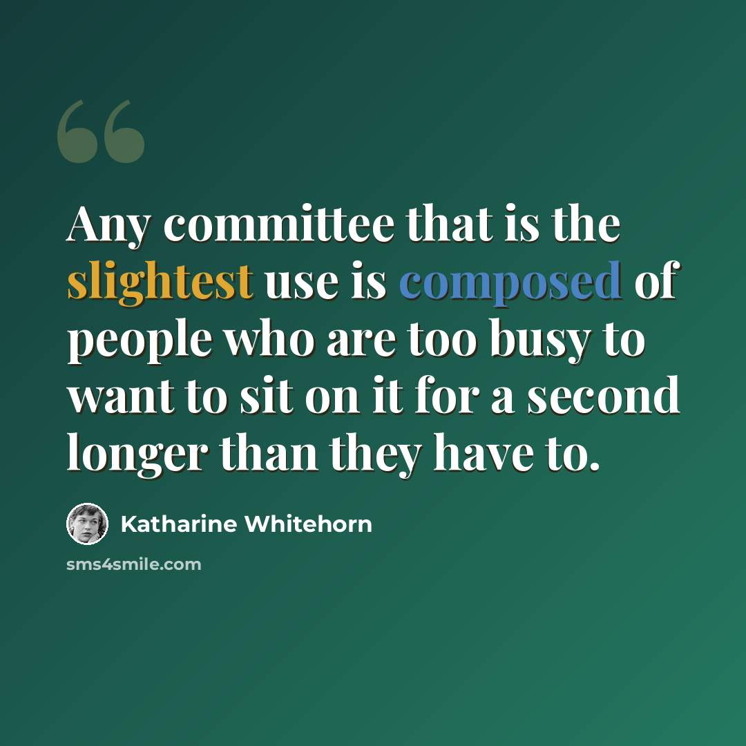 “Any committee that is the slightest use is composed of people who are too busy to want to sit on it for a second longer than they have to.” quote by Katharine Whitehorn