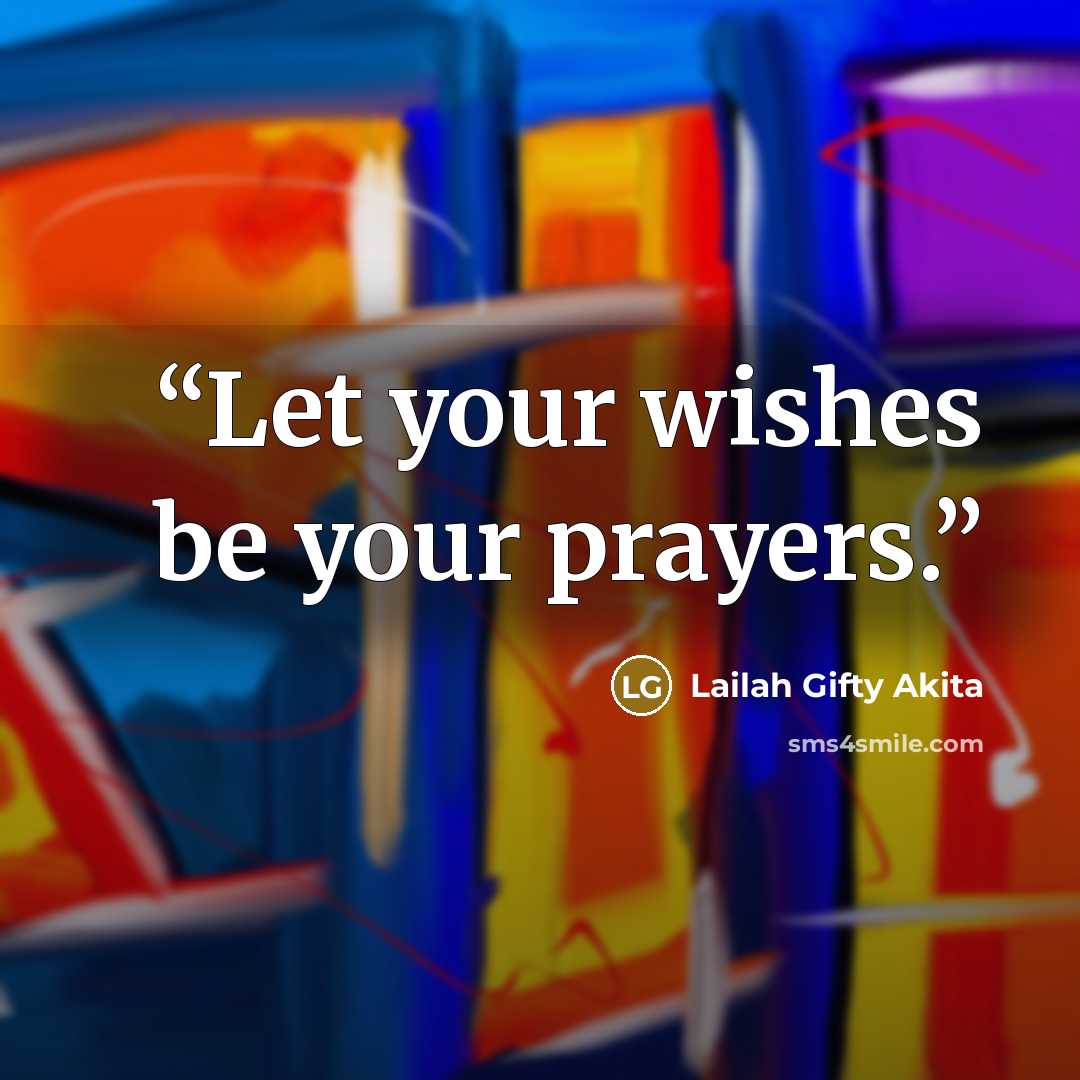 “Let your wishes be your prayers.” quote by Lailah Gifty Akita