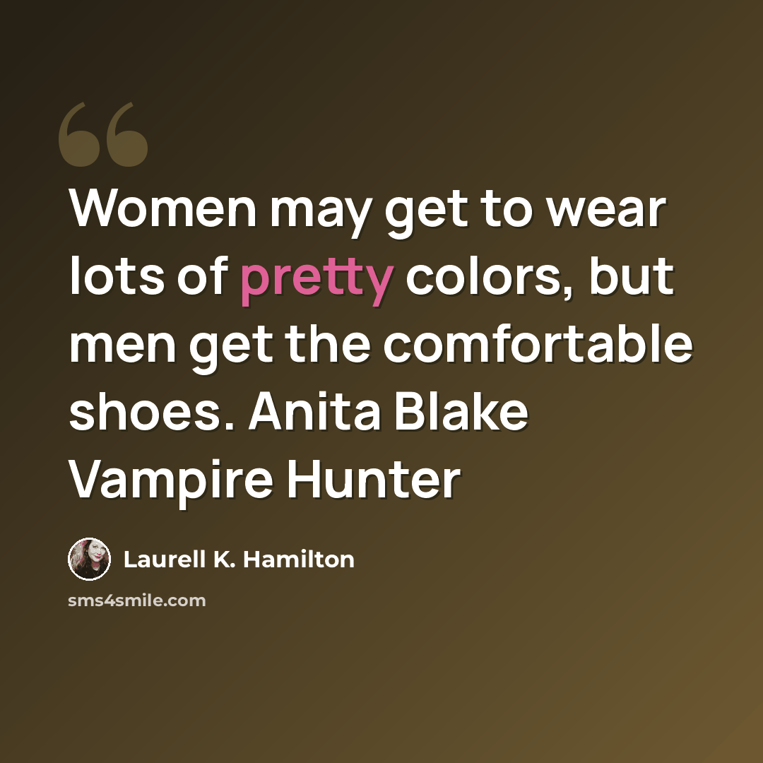 “Women may get to wear lots of pretty colors, but men get the comfortable shoes. Anita Blake Vampire Hunter” quote by Laurell K. Hamilton