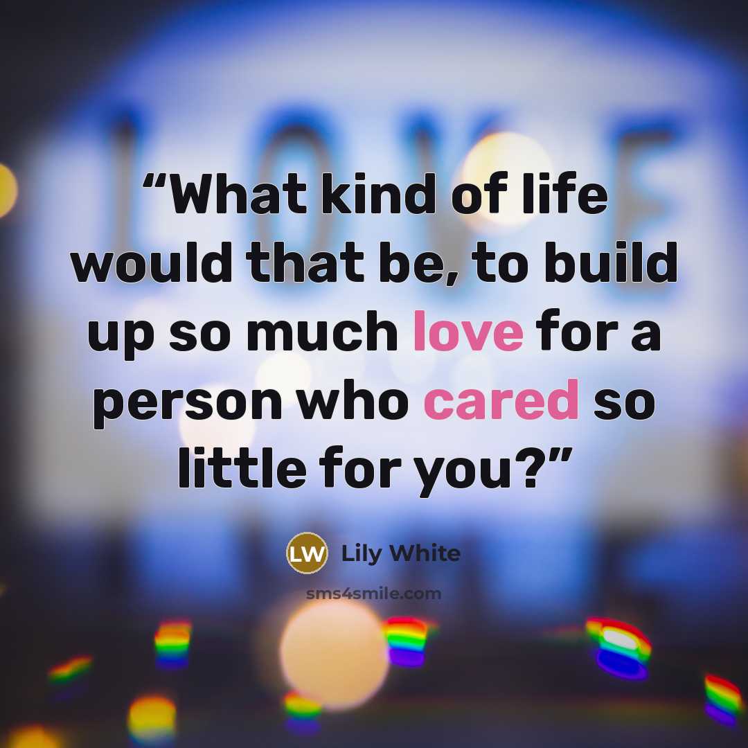 “What kind of life would that be, to build up so much love for a person who cared so little for you?” quote by Lily White