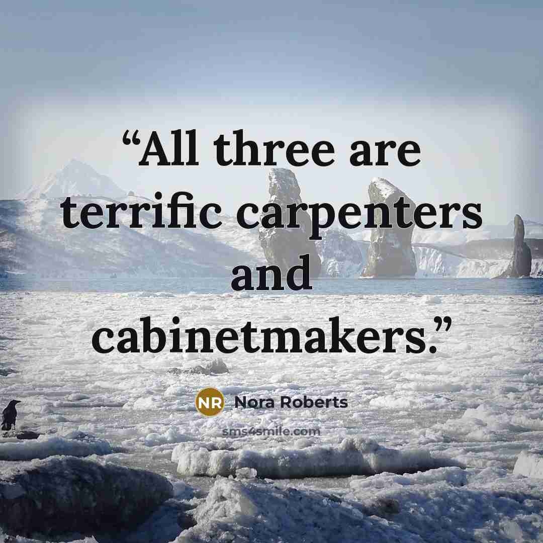 “All three are terrific carpenters and cabinetmakers.” quote by Nora Roberts