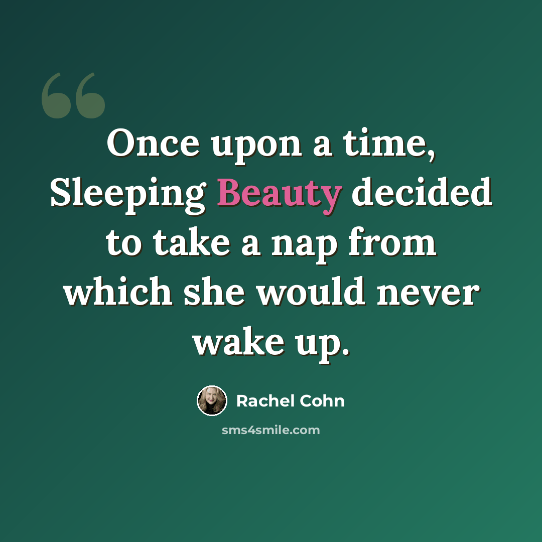 “Once upon a time, Sleeping Beauty decided to take a nap from which she would never wake up.” quote by Rachel Cohn
