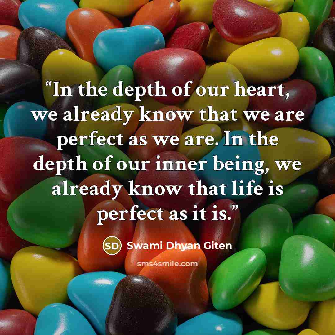 “In the depth of our heart, we already know that we are perfect as we are. In the depth of our inner being, we already know that life is perfect as it is.” quote by Swami Dhyan Giten
