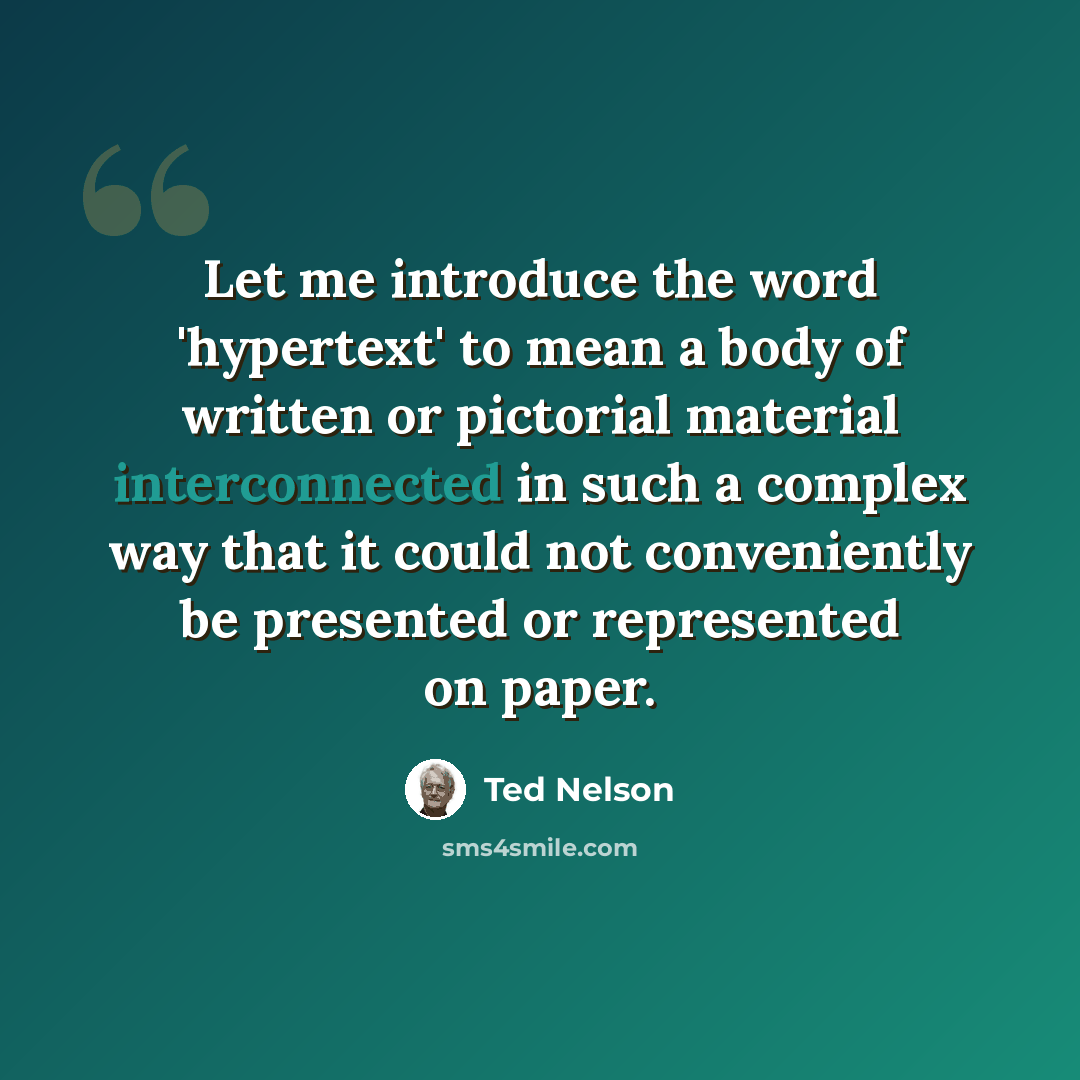 “Let me introduce the word 'hypertext' to mean a body of written or pictorial material interconnected in such a complex way that it could not conveniently be presented or represented on paper.” quote by Ted Nelson