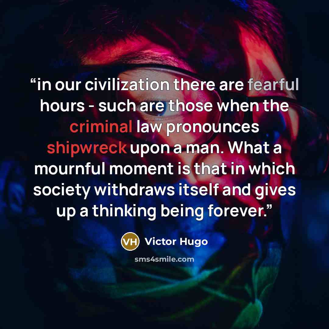 “in our civilization there are fearful hours - such are those when the criminal law pronounces shipwreck upon a man. What a mournful moment is that in which society withdraws itself and gives up a thinking being forever.” quote by Victor Hugo