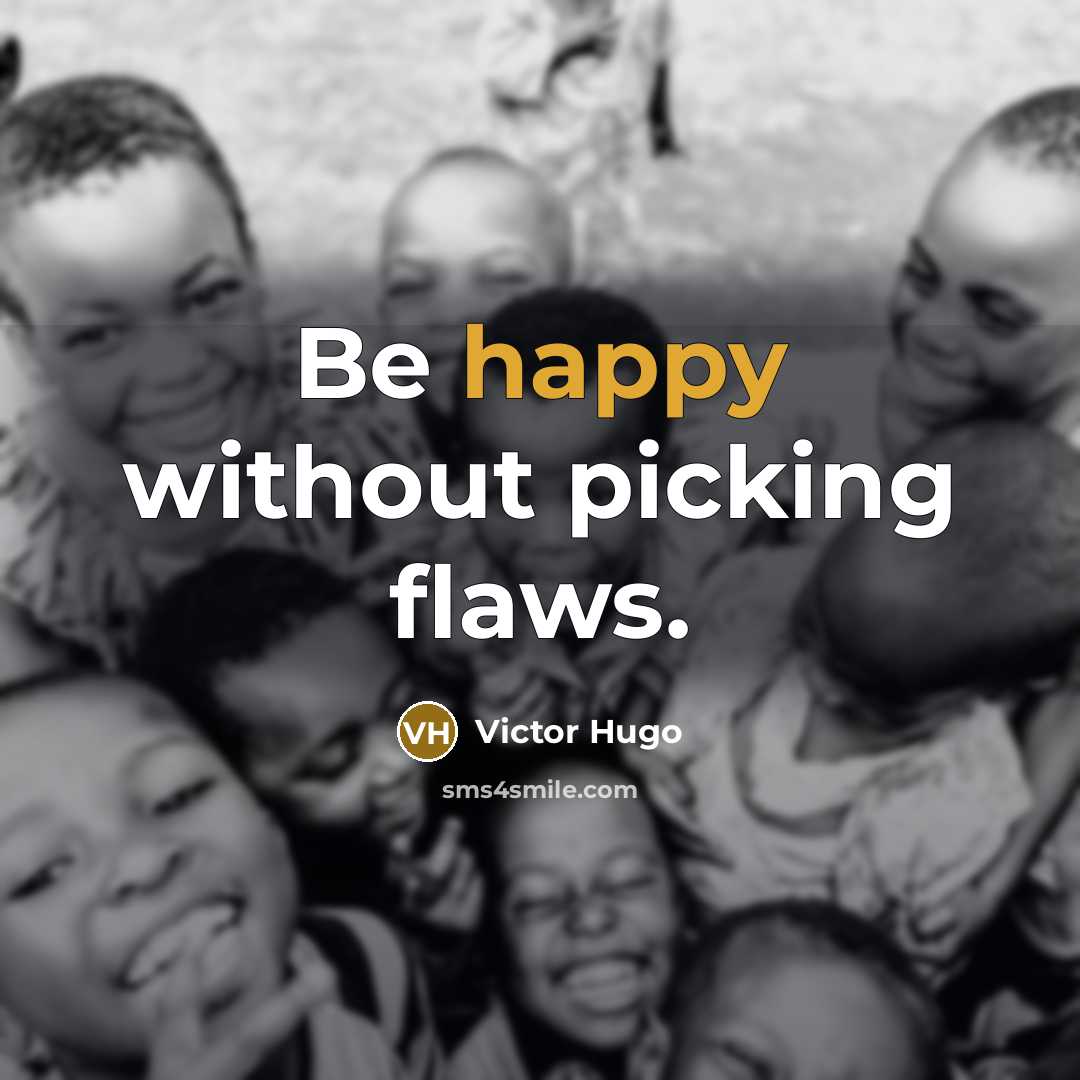 “Be happy without picking flaws.” quote by Victor Hugo