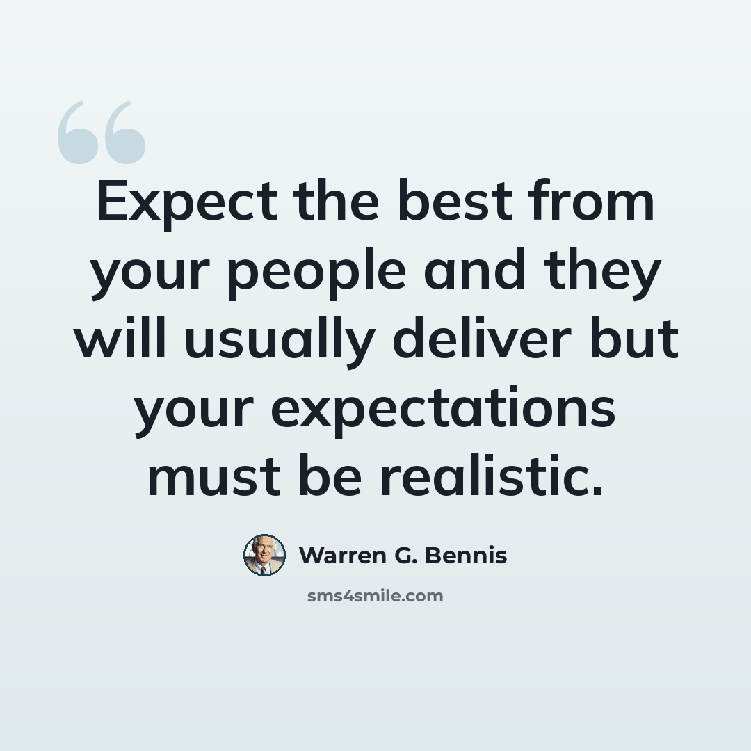 “Expect the best from your people and they will usually deliver but your expectations must be realistic.” quote by Warren G. Bennis