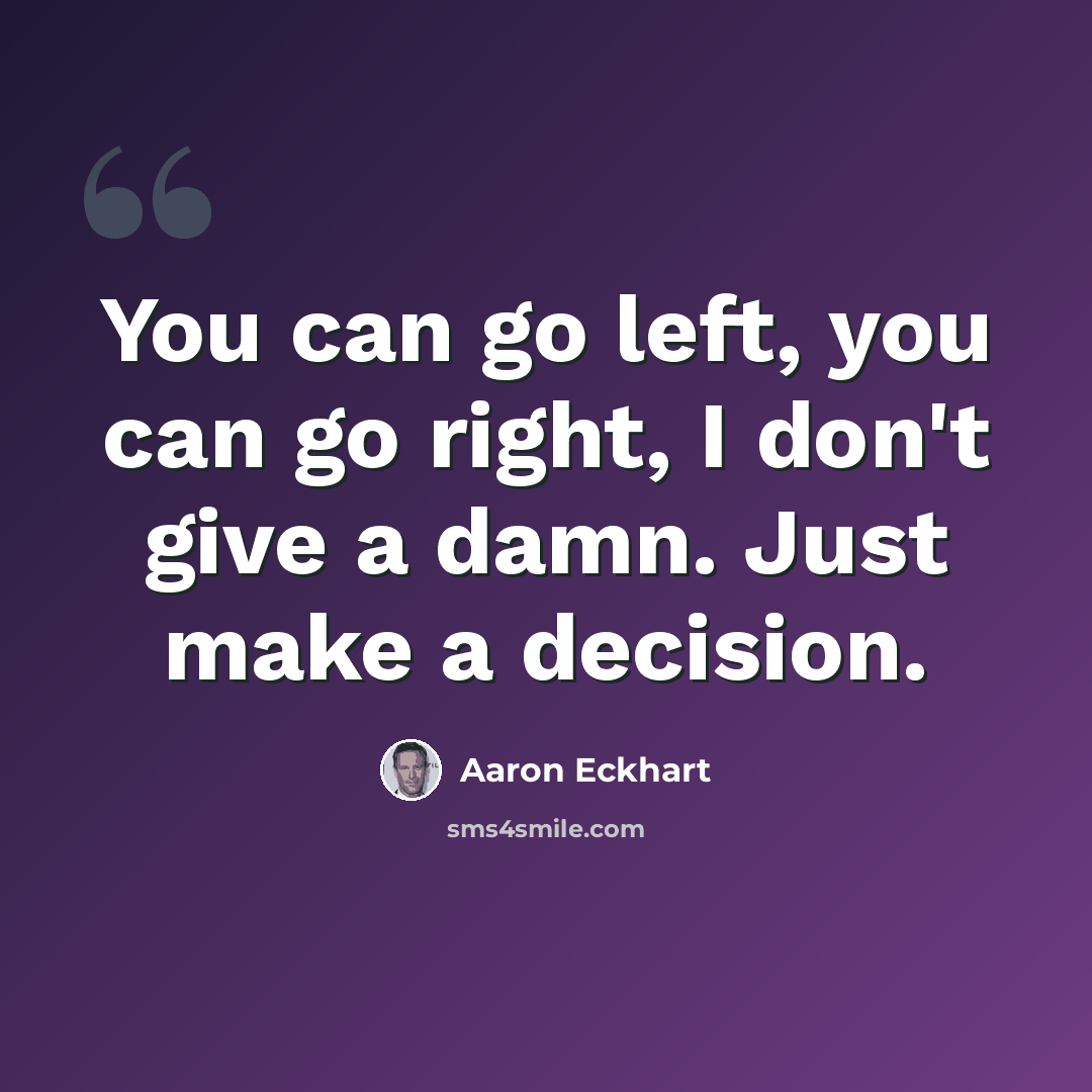 “You can go left, you can go right, I don't give a damn. Just make a decision.” quote by Aaron Eckhart