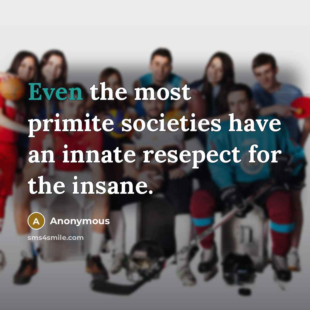 “Even the most primite societies have an innate resepect for the insane.” quote by Anonymous