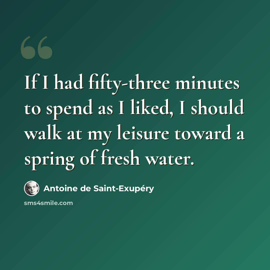 “If I had fifty-three minutes to spend as I liked, I should walk at my leisure toward a spring of fresh water.” quote by Antoine de Saint-Exupery