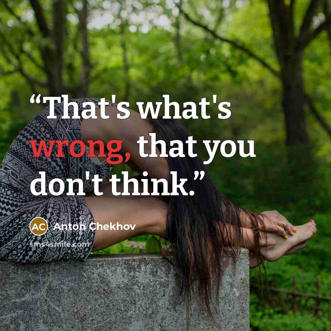 “That's what's wrong, that you don't think.” quote by Anton Chekhov