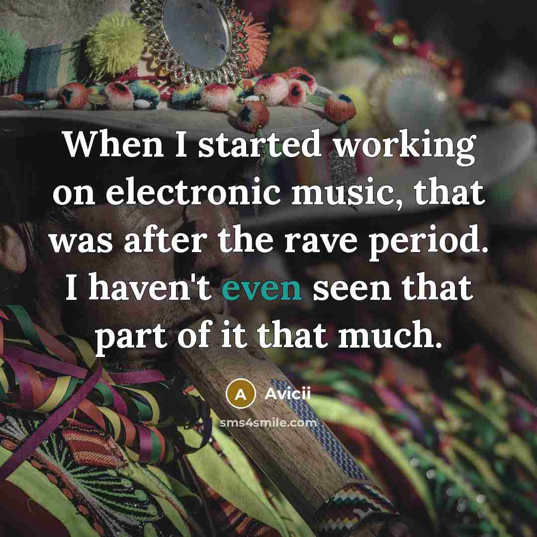 “When I started working on electronic music, that was after the rave period. I haven't even seen that part of it that much.” quote by Avicii