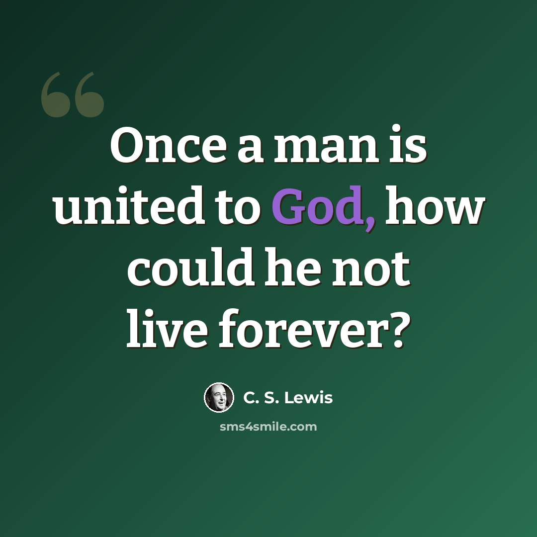 “Once a man is united to God, how could he not live forever?” quote by C. S. Lewis