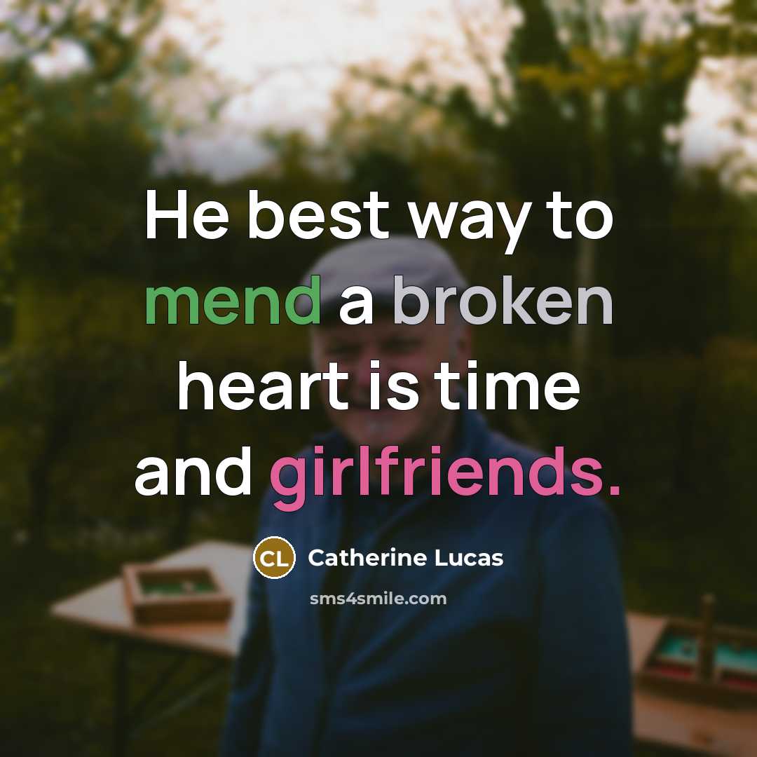 “He best way to mend a broken heart is time and girlfriends.” quote by Catherine Lucas