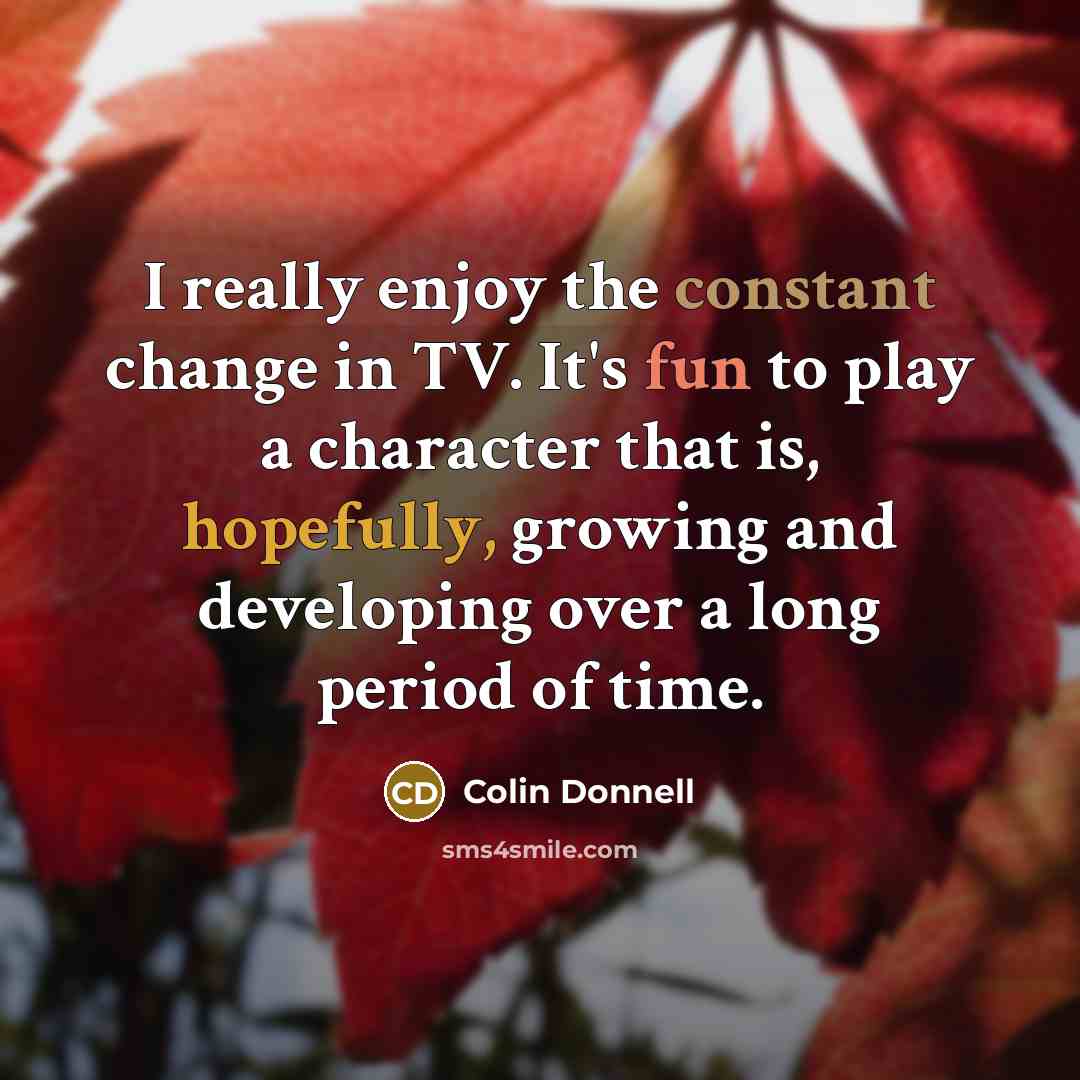 “I really enjoy the constant change in TV. It's fun to play a character that is, hopefully, growing and developing over a long period of time.” quote by Colin Donnell