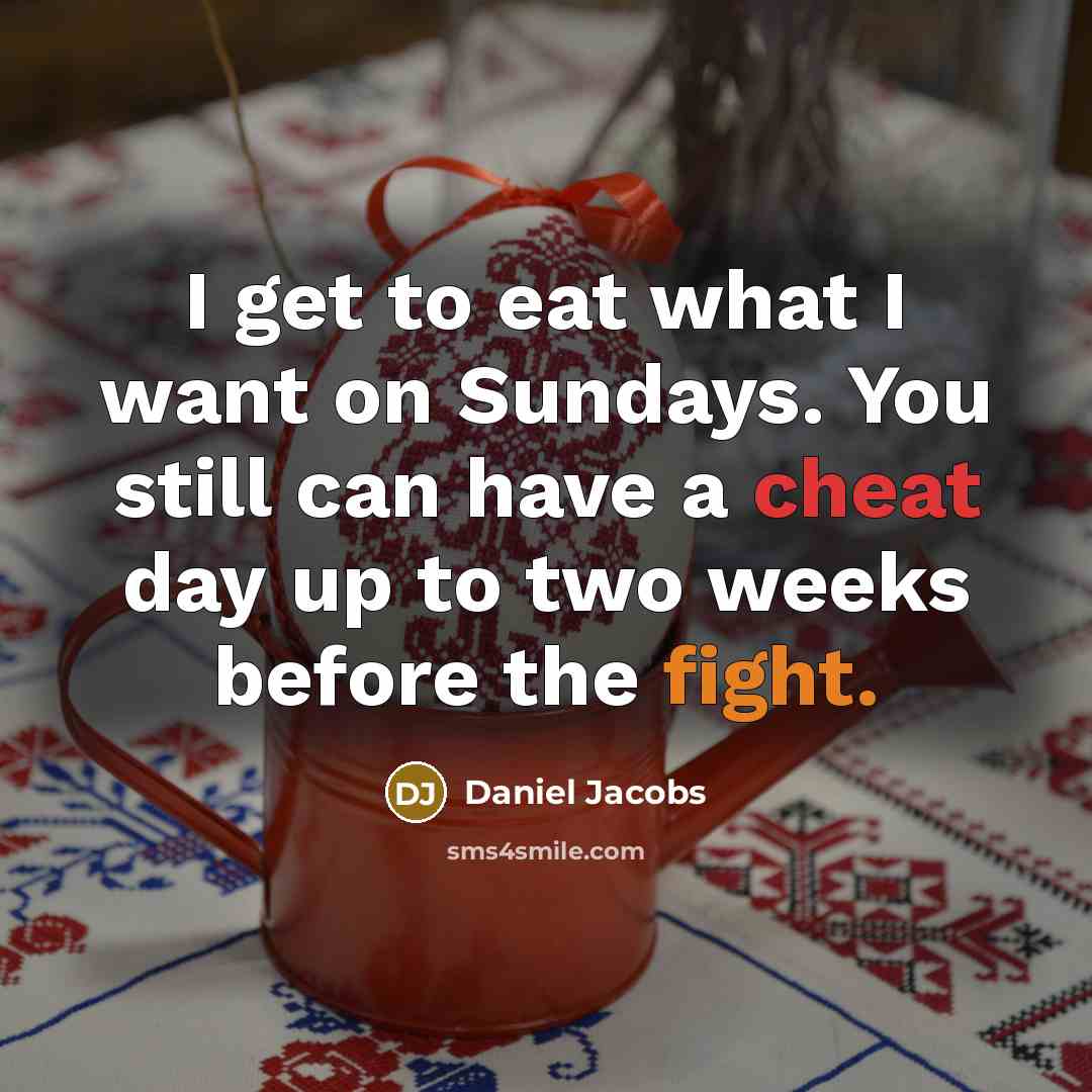 “I get to eat what I want on Sundays. You still can have a cheat day up to two weeks before the fight.” quote by Daniel Jacobs