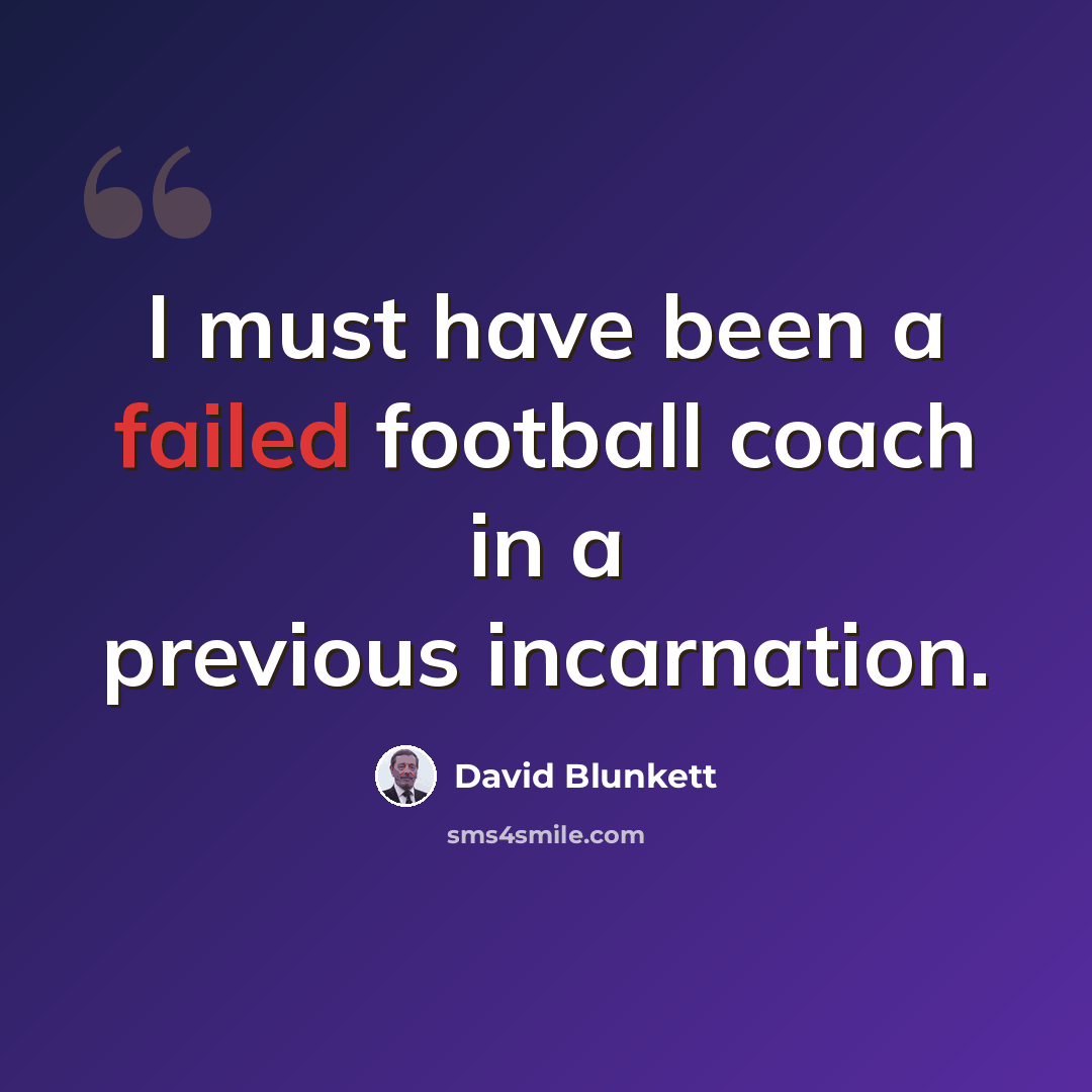 “I must have been a failed football coach in a previous incarnation.” quote by David Blunkett