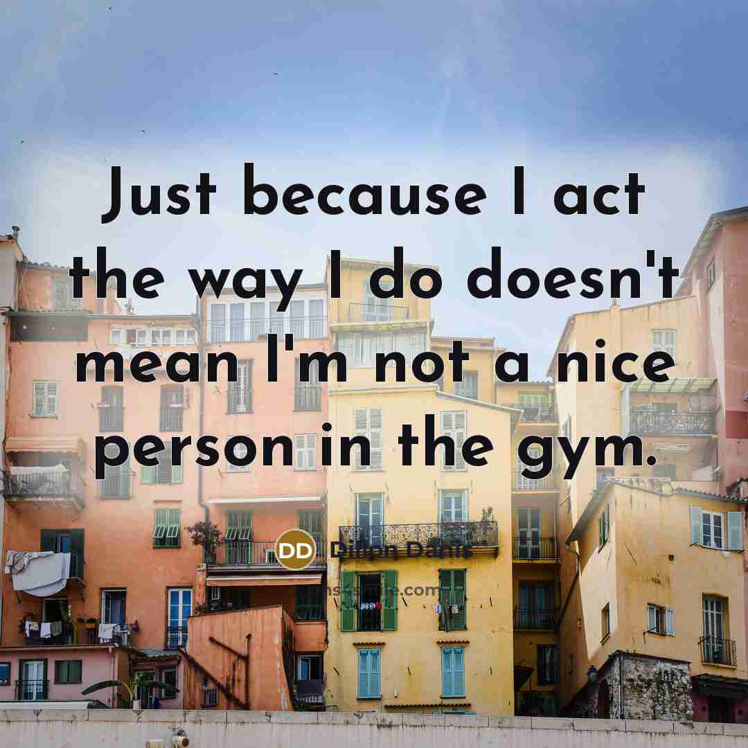 “Just because I act the way I do doesn't mean I'm not a nice person in the gym.” quote by Dillon Danis